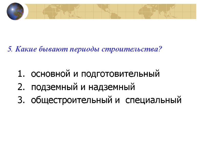 5. Какие бывают периоды строительства?  основной и подготовительный подземный и надземный  общестроительный